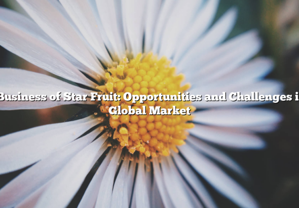 The Business of Star Fruit: Opportunities and Challenges in the Global Market