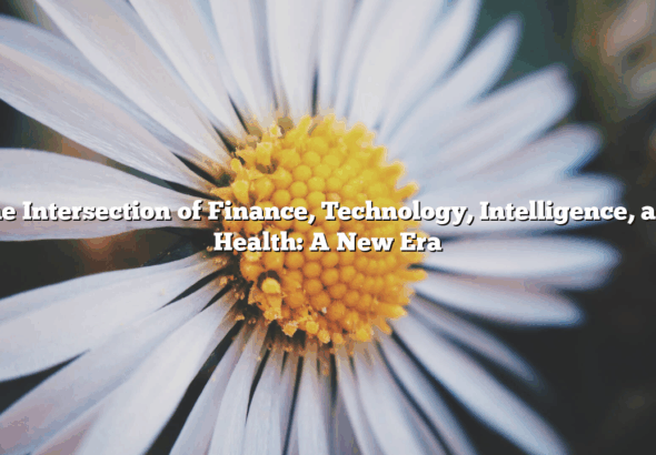 The Intersection of Finance, Technology, Intelligence, and Health: A New Era