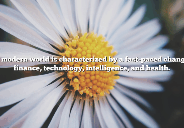 The modern world is characterized by a fast-paced change in finance, technology, intelligence, and health.