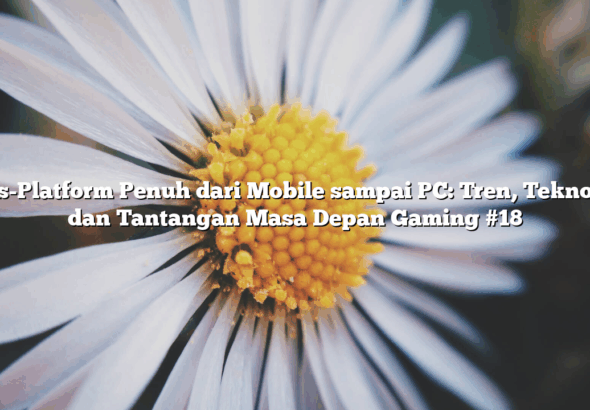 Cross-Platform Penuh dari Mobile sampai PC: Tren, Teknologi, dan Tantangan Masa Depan Gaming #18