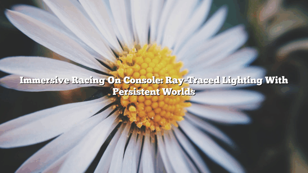Immersive Racing On Console: Ray-Traced Lighting With Persistent Worlds