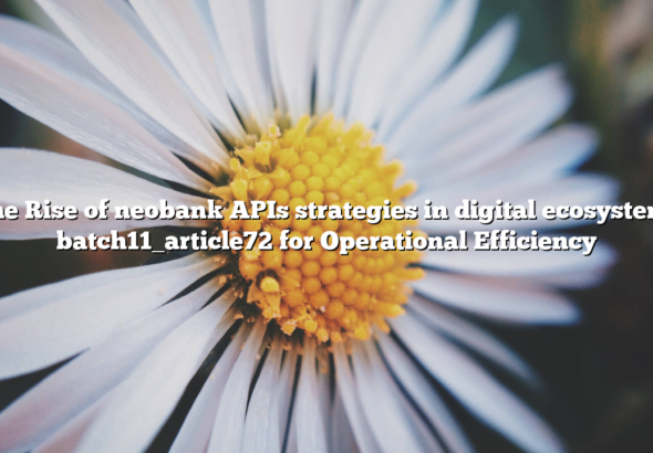 The Rise of neobank APIs strategies in digital ecosystems batch11_article72 for Operational Efficiency