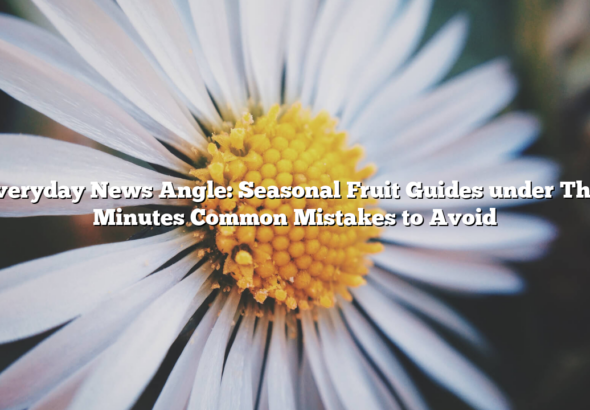 # Everyday News Angle: Seasonal Fruit Guides under Thirty Minutes Common Mistakes to Avoid