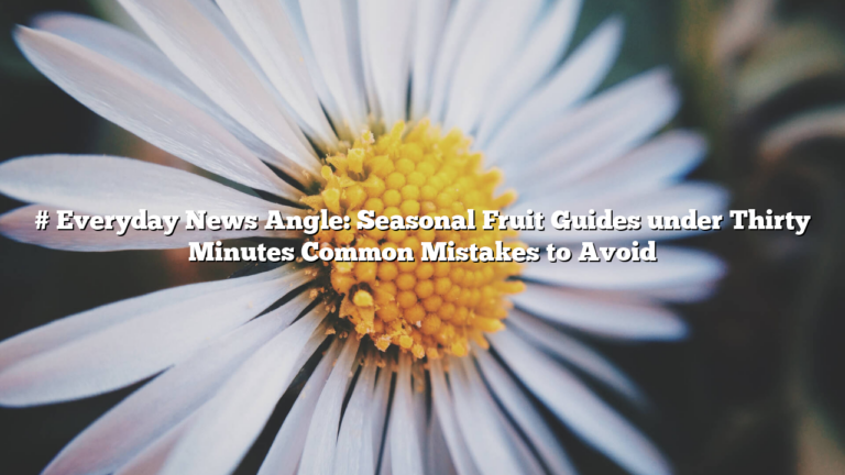 # Everyday News Angle: Seasonal Fruit Guides under Thirty Minutes Common Mistakes to Avoid